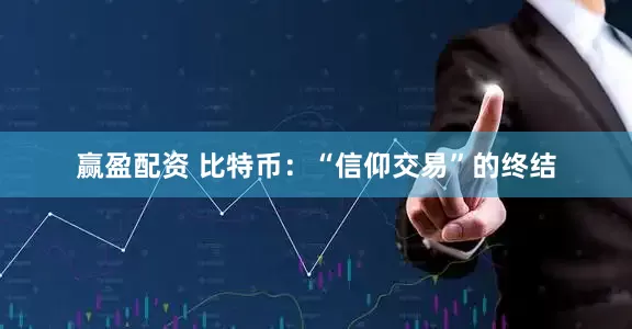 赢盈配资 比特币：“信仰交易”的终结