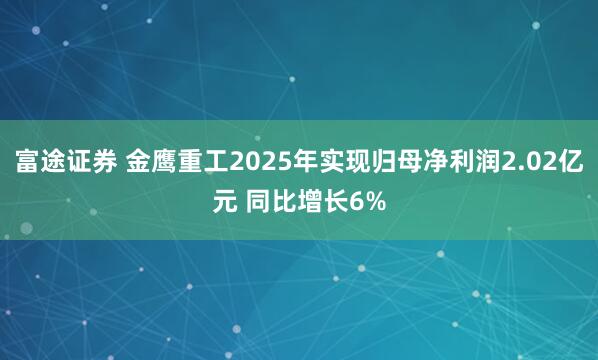 富途证券 金鹰重工2025年实现归母净利润2.02亿元 同比增长6%