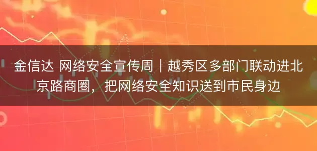 金信达 网络安全宣传周｜越秀区多部门联动进北京路商圈，把网络安全知识送到市民身边