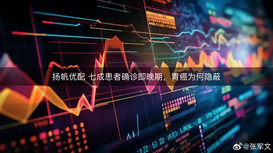 扬帆优配 七成患者确诊即晚期，胃癌为何隐蔽